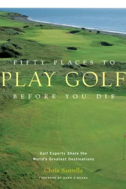 Fifty Places to Play Golf Before You Die by Chris Santella